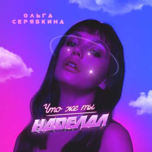 Музика Ольга Серябкина - Что Же Ты Наделал