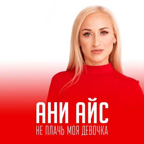 Музика Ани Айс - Не Плачь Моя Девочка