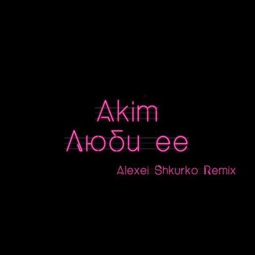 Музика Akim - Люби Ее (Alexei Shkurko Remix)