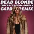 Dead Blonde от Снег Растаял На Плечах (Gspd Remix)