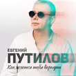 Евгений Путилов от Как Хочется Тебя Вернуть